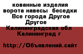 кованные изделия ворота,навесы, беседки  - Все города Другое » Другое   . Калининградская обл.,Калининград г.